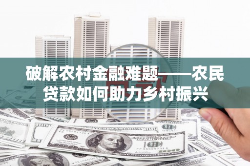 广陵破解农村金融难题——农民贷款如何助力乡村振兴