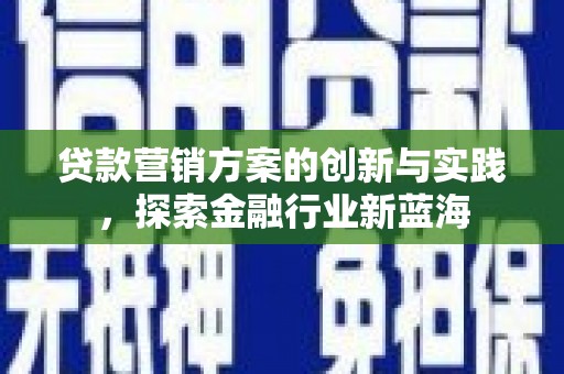 广陵贷款营销方案的创新与实践，探索金融行业新蓝海