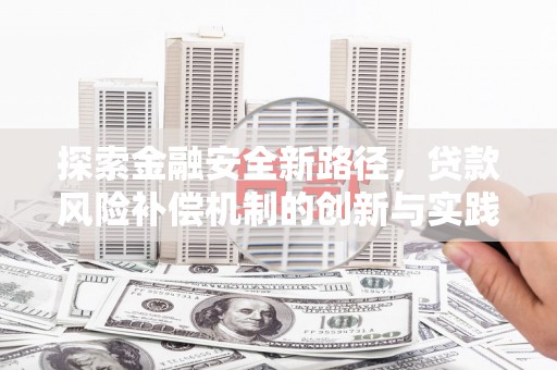 广陵探索金融安全新路径，贷款风险补偿机制的创新与实践
