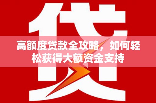 广陵高额度贷款全攻略，如何轻松获得大额资金支持