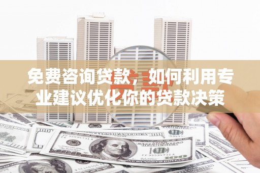 广陵免费咨询贷款，如何利用专业建议优化你的贷款决策