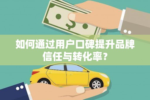 广陵如何通过用户口碑提升品牌信任与转化率？