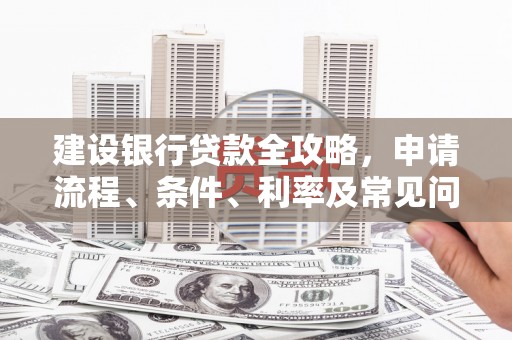 广陵建设银行贷款全攻略，申请流程、条件、利率及常见问题解答