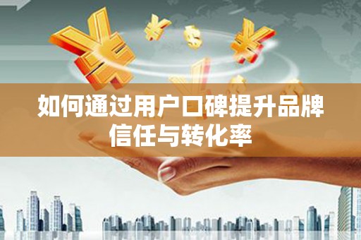 广陵如何通过用户口碑提升品牌信任与转化率