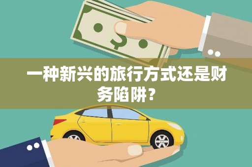 广陵一种新兴的旅行方式还是财务陷阱？