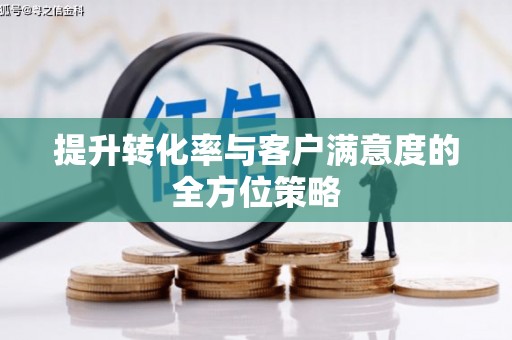广陵提升转化率与客户满意度的全方位策略