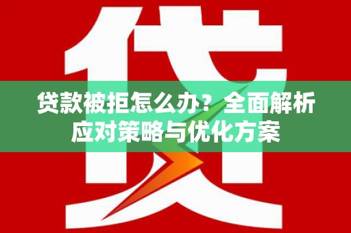 广陵贷款被拒怎么办？全面解析应对策略与优化方案
